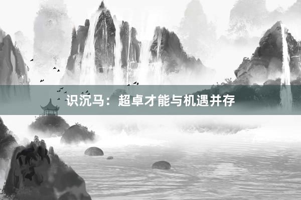 识沉马：超卓才能与机遇并存